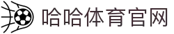 哈哈体育官方网站 - 哈哈体育平台首页官网入口"
